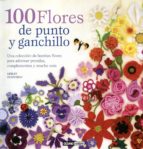 100 Flores De Punto Y Ganchillo: Una Coleccion De Bonitas Flores Para Adornar Prendas, Complementos Y Mucho Mas