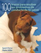 Portada del Libro 100 Trucos Para Resolver Los Problemas De Conducta De Tu Perro