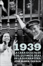 1939: La Cara Oculta De Los Ultimos Dias De La Guerra Civil
