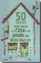 Portada del Libro 50 Ideas Para Hacer Tu Casa Y Tu Jardin Mas Ecologicos