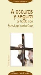 Portada del Libro A Oscuras Y Segura. Al Habla Con Fray Juan De La Cruz