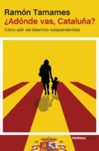 ¿adonde Vas, Cataluña?: Como Salir Del Laberinto Independentista