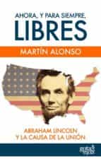 Ahora, Y Para Siempre, Libres. Abraham Lincoln Y La Causa De La U Nion
