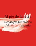 Portada del Libro Al Pie De La Letra: Geografia Fantastica Del Alfabeto Español