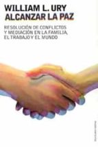 Portada del Libro Alcanzar La Paz: Resolucion De Conflictos Y Mediacion En La Famil Ia, El Trabajo Y El Mundo