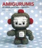 Portada del Libro Amigurumis: 20 Robots Para Hacer A Ganchillo