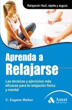 Portada del Libro Aprenda A Relajarse: Las Tecnicas Y Ejercicios Mas Eficaces Para La Relajacion Fisica Y Mental
