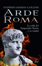 Arde Roma: La Caida Del Emperador Neron Y Su Ciudad