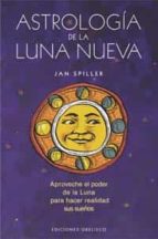 Astrologia De La Luna Nueva: Aproveche El Poder De La Luna Para H Acer Realidad Sus Sueños