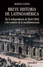 Breve Historia De Latinoamerica: De La Independencia De Haiti A Los Caminos De La Socialdemocracia
