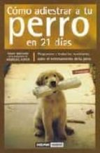 Portada del Libro Como Adiestrar A Tu Perro En 21 Dias: Respuestas A Todas Las Cues Tiones Sobre El Entrenamiento De Tu Perro