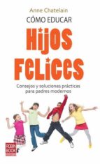 Portada del Libro Como Educar Hijos Felices: Consejos Y Soluciones Practicas Para P Adres Modernos