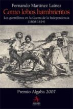 Portada del Libro Como Lobos Hambrientos: Los Guerrilleros En La Guerra De La Independencia