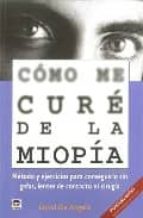 Portada del Libro Como Me Cure De La Miopia: Metodo Y Ejercicios Para Conseguirlo S In Gafas, Lentes De Contacto Ni Cirugia