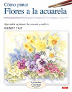 Portada del Libro Como Pintar Flores A La Acuarela: Aprender A Pintar Hermosos Cuad Ros