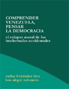 Portada del Libro Comprender Venezuela, Pensar La Democracia: El Colapso Moral De L Os Intelectuales Occidentales