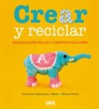 Crear Y Reciclar: Manualidades Faciles Y Creativas Para Niños