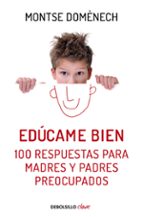 Portada del Libro Educame Bien: 100 Respuestas Para Madres Y Padres Preocupados