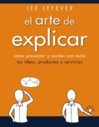 El Arte De Explicar: Como Presentar Y Vender Con Exito Tus Ideas, Productos Y Servicios