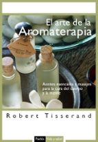 El Arte De La Aromaterapia: Aceites Esenciales Y Masajes Para La Cura Del Cuerpo Y La Mente