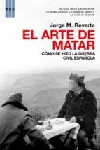 El Arte De Matar: Como Se Hizo La Guerra Civil Española