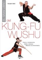 Portada del Libro El Gran Libro Del Kung Fu Wushu: Historia Y Fundamentos; Estilos Y Tecnicas; Metos De Entrenamiento