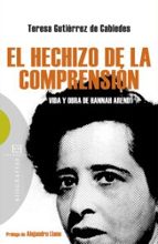 Portada del Libro El Hechizo De La Comprension: Vida Y Obra De Hannah Arendt