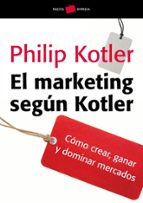 El Marketing Segun Kotler: Como Crear, Ganar Y Dominar Mercados