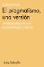 Portada del Libro El Pragmatismo, Una Version Antiautotarismo En Epistemologia Y Et Ica