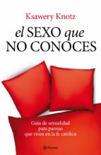 Portada del Libro El Sexo Que No Conoces: Guia De Sexualidad Para Parejas Que Viven En La Fe Catolica