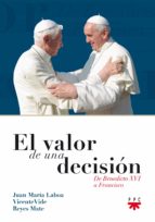 El Valor De Una Decision: De Benedicto Xvi A Francisco