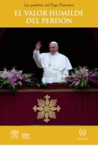Portada del Libro El Valor Humilde Del Perdon: Las Palabras Del Papa Francisco