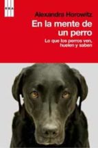 En La Mente De Un Perro: Lo Que Los Perros Ven, Huelen Y Saben