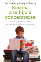 Portada del Libro Enseña A Tu Hijo A Concentrarse: Como Ayudarle A Centrar Su Atenc Ion Y Mejorar Su Memoria