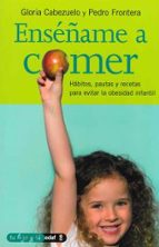 Portada del Libro Enseñame A Comer: Habitos, Pautas Y Recetas Para Evitar La Obesid Ad Infantil