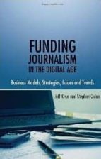 Funding Journalism In The Digital Age: Business Models, Strategie S, Issues And Trends