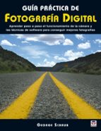 Guia Practica De Fotografia Digital: Aprender Paso A Paso El Func Ionamiento De La Camara Y Las Tecnicas De Software Para Conseguir Mejores Fotografias