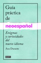 Guia Practica De Neoespañol: Enigmas Y Curiosidades De Un Nuevo Idioma