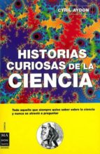 Historias Curiosas De La Ciencia: Todo Aquello Que Usted Queria S Aber Sobre La Ciencia Y Nunca Se Atrevio A Preguntar