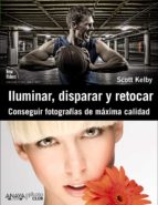 Iluminar, Disparar Y Retocar: Conseguir Fotografias De Maxima Cal Idad