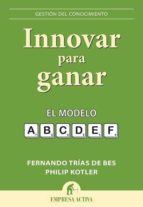 Portada del Libro Innovar Para Ganar: El Modelo A,b,c,d,e,f