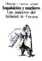 Inquisicion Y Moriscos: Los Procesos Del Tribunal De Cuenca