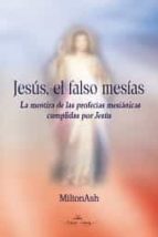 Jesus, El Falso Mesias: La Mentira De Las Profecias Mesianicas Cu Mplidas Por Jesus
