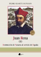 Juan Rena Ii: Destruccion De Navarra Al Servicio De España