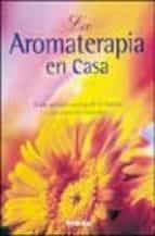 Portada del Libro La Aromaterapia En Casa: Guia De Elaboracion De Perfumes Con Esen Cias Naturales
