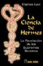 Portada del Libro La Ciencia De Hermes: La Revelacion De Los Supremos Secretos