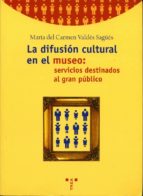 Portada del Libro La Difusion Cultural En El Museo: Servicios Destinados Al Gran Pu Blico