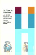 Portada del Libro La Francia Española: Las Raices Hispanas Del Absolutismo Frances
