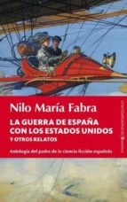Portada del Libro La Guerra De España Con Los Estados Unidos Y Otros Relatos: Antol Ogia Del Padre De La Ciencia Ficcion Española