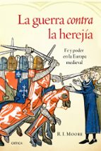 La Guerrra Contra La Herejia: Fe Y Poder En La Europa Medieval